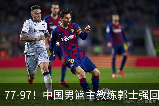77-97！中国男篮主教练郭士强回应，日本媒体点评，韩国媒体发声
